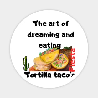 The art of dreaming and eating tortilla tacos Magnet